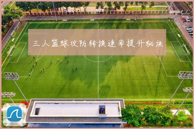 三人篮球攻防转换速率提升秘诀
