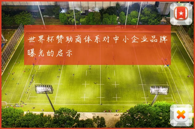 世界杯赞助商体系对中小企业品牌曝光的启示