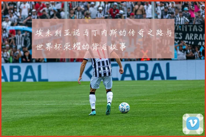 埃米利亚诺马丁内斯的传奇之路与世界杯荣耀的背后故事