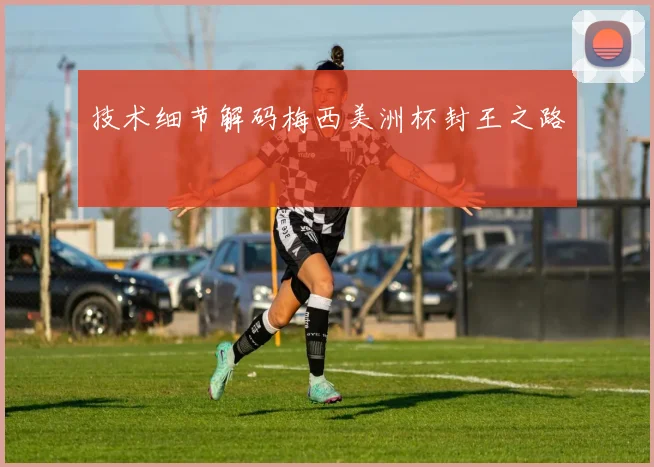 技术细节解码梅西美洲杯封王之路