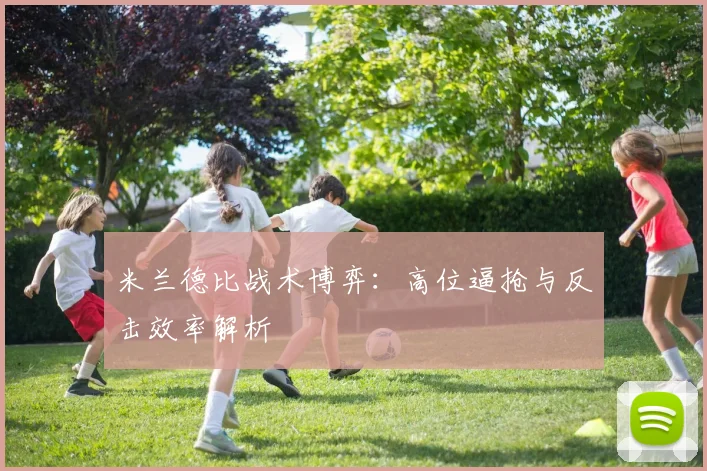 米兰德比战术博弈：高位逼抢与反击效率解析
