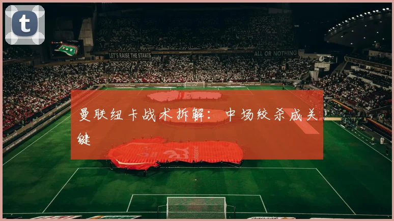 曼联纽卡战术拆解：中场绞杀成关键