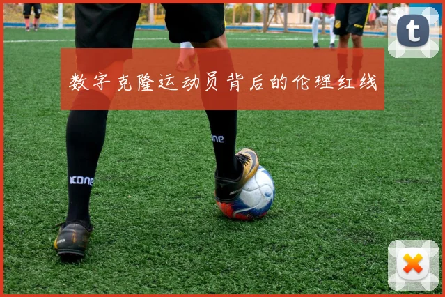 数字克隆运动员背后的伦理红线