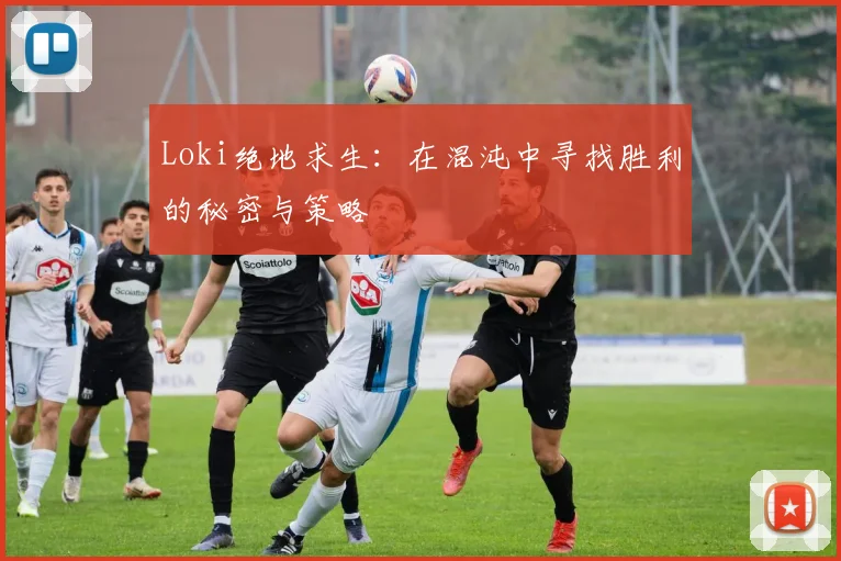 Loki绝地求生：在混沌中寻找胜利的秘密与策略