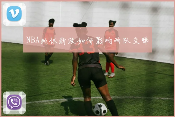 NBA轮休新政如何影响两队交锋