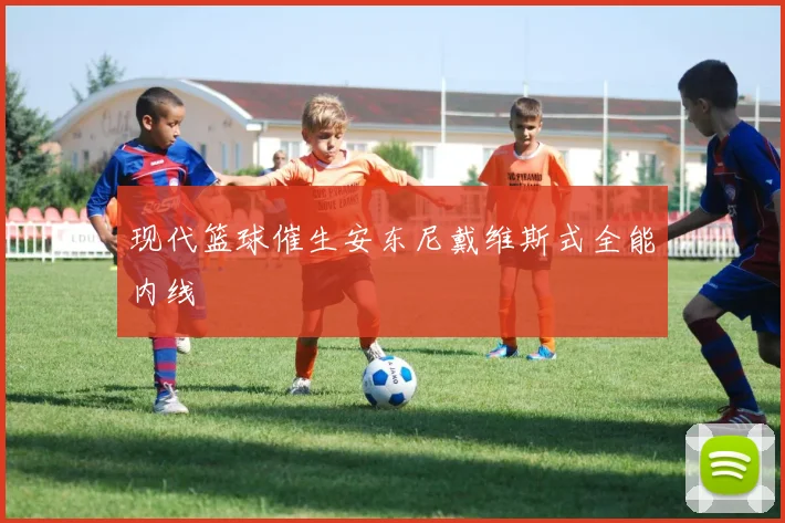 现代篮球催生安东尼戴维斯式全能内线