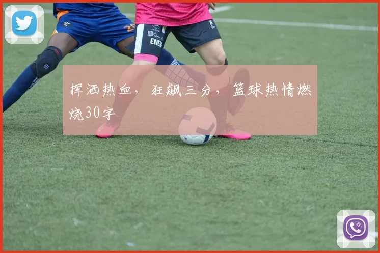 挥洒热血，狂飙三分，篮球热情燃烧30字